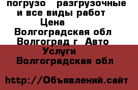 погрузо - разгрузочные и все виды работ. › Цена ­ 350 - Волгоградская обл., Волгоград г. Авто » Услуги   . Волгоградская обл.